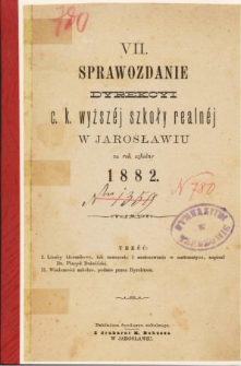 Sprawozdanie Dyrekcyi C. K. Wyższej Szkoły Realnej w Jarosławiu za rok szkolny 1882