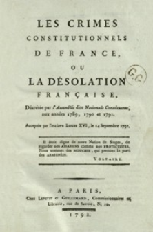 Les crimes constitutionnels de France, ou La désolation française, décrétée par l' Assemblée dite Nationale Constituante aux années 1789, 1790 et 1791. Acceptée par l'esclave Louis XVI, le 14 Septembre 1791