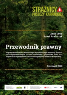 Przewodnik prawny dotyczący możliwości monitoringu obywatelskiego instytucji publicznych odpowiedzialnych za stan środowiska i gospodarkę leśną oraz reagowania w przypadkach niszczenia przyrody Puszczy Karpackiej