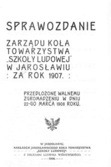 Sprawozdanie Zarządu Koła Towarzystwa "Szkoły Ludowej" w Jarosławiu za rok szkolny 1907