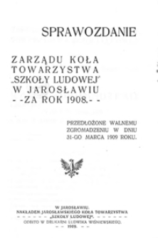 Sprawozdanie Zarządu Koła Towarzystwa "Szkoły Ludowej" w Jarosławiu za rok szkolny 1908