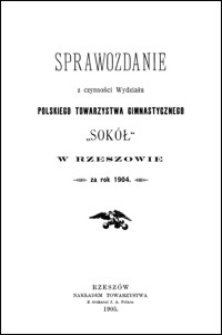 Sprawozdanie z czynności Wydziału Polskiego Towarzystwa Gimnastycznego "Sokół" w Rzeszowie za rok 1904