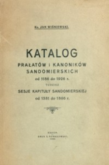 Katalog Prałatów i Kanoników Sandomierskich od 1186 do 1926 r. ; tudzież sesje Kapituły Sandomierskiej od 1581 do 1866 r.