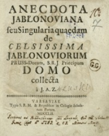 Anecdota Jablonoviana seu singularia quaedam de celsissima Jabłonoviorum Pruss Ducum, S. R. J. Principum Domo collecta a J. A. Z.