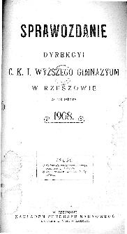 Sprawozdanie Dyrekcyi C. K. I Wyższego Gimnazyum w Rzeszowie za rok szkolny 1908