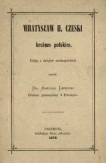 Wratysław II. czeski królem polskim : ustęp z dziejów czeskopolskich