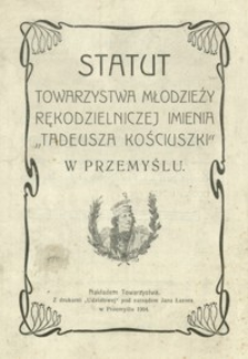 Statut Towarzystwa Młodzieży Rękodzielniczej Imienia „Tadeusza Kościuszki” w Przemyślu