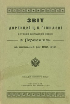 Zvìt direkciï c. k. gìmnaziï z ruskoû vikladovoû movoû v Peremišli za škìlʹnij rìk 1912/1913