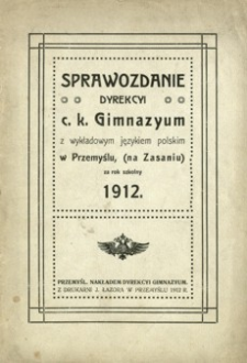 Sprawozdanie Dyrekcyi c. k. Gimnazyum z wykładowym językiem polskim w Przemyślu na Zasaniu za rok szkolny 1912