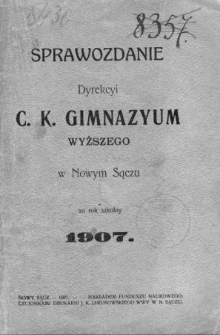 Sprawozdanie Dyrekcyi C. K. Gimnazyum Wyższego w Nowym Sączu za rok szkolny 1907