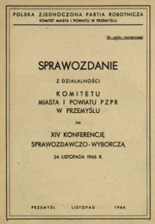 Sprawozdanie z działalności Komitetu Miasta i Powiatu PZPR w Przemyślu na XIV Konferencję Sprawozdawczo-Wyborczą 24 listopada 1966 r.