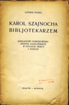 Karol Szajnocha bibljotekarzem : Zakładowi Narodowemu imienia Ossolińskich w stulecie pracy i zasług