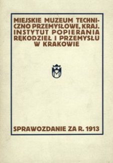 Sprawozdanie Dyrekcyi Miejskiego Muzeum Techniczno Przemysłowego, Krajowego Instytutu Popierania Rękodzieł i Przemysłu w Krakowie za rok 1913