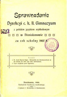 Sprawozdanie Dyrekcyi C. K. Gimnazyum z polskim językiem wykładowym w Stanisławowie za rok szkolny 1907/08