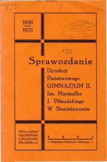 Sprawozdanie Dyrekcji Państwowego Gimnazjum II. im. Marszałka J. Piłsudskiego w Stanisławowie za rok szkolny 1930/31