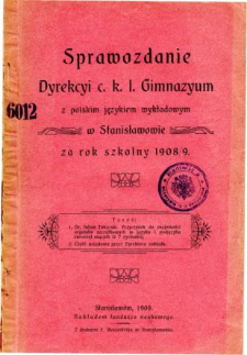 Sprawozdanie Dyrekcyi C.K. Gimnazyum I. z polskim językiem wykładowym w Stanisławowie za rok szkolny 1908/09