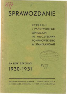 Sprawozdanie Dyrekcji I. Gimnazjum Państwowego im. M. Romanowskiego w Stanisławowie za rok szkolny 1930/31