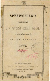 Sprawozdanie Dyrekcyi C. K. Wyższej Szkoły Realnej w Stanisławowie za rok szkolny 1882