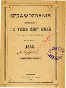 Sprawozdanie Dyrekcyi C. K. Wyższej Szkoły Realnej w Stanisławowie za rok szkolny 1885