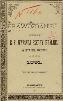 Sprawozdanie Dyrekcyi C. K. Wyższej Szkoły Realnej w Stanisławowie za rok szkolny 1891