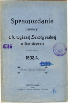 Sprawozdanie Dyrekcyi C. K. Wyższej Szkoły Realnej w Stanisławowie za rok szkolny 1903/4