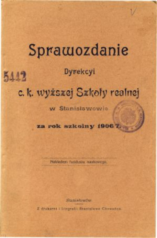 Sprawozdanie Dyrekcyi C. K. Wyższej Szkoły Realnej w Stanisławowie za rok szkolny 1906/7