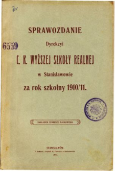 Sprawozdanie Dyrekcyi C. K. Wyższej Szkoły Realnej w Stanisławowie za rok szkolny 1910/11