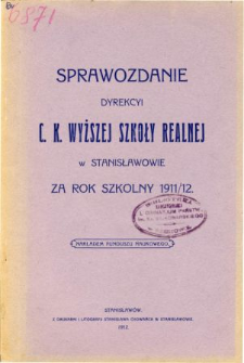 Sprawozdanie Dyrekcyi C. K. Wyższej Szkoły Realnej w Stanisławowie za rok szkolny 1911/12