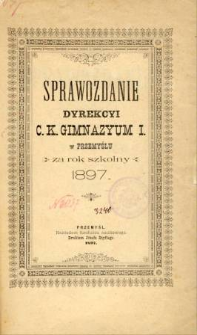 Sprawozdanie Dyrekcyi C. K. Gimnazyum I w Przemyślu za rok szkolny 1897