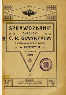 Sprawozdanie Dyrekcyi C. K. Gimnazyum z wykładowym językiem polskim w Przemyślu za rok szkolny 1909