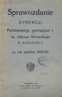 Sprawozdanie Dyrekcji I. Państwowego Gimnazjum im. Juliusza Słowackiego w Przemyślu za rok szkolny 1929/30