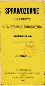 Sprawozdanie Dyrekcyi C. K. Wyższego Gimnazyum w Tarnopolu za rok szkolny 1887