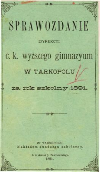 Sprawozdanie Dyrekcyi C. K. Wyższego Gimnazyum w Tarnopolu za rok szkolny 1891