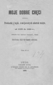 Moje dobre chęci czyli: powiastki i bajki z miejscowych zdarzeń wzięte, od 1829 do 1868 r.