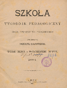 Szkoła : tygodnik pedagogiczny : organ Towarzystwa Pedagogicznego, pod red. Bolesława Baranowskiego T. 21, R. 17