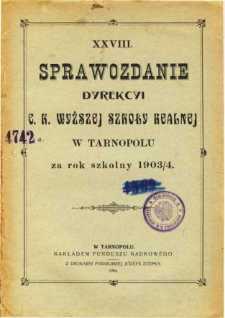 Sprawozdanie Dyrekcyi C. K. Wyższej Szkoły Realnej w Tarnopolu za rok szkolny 1903/04