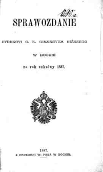 Sprawozdanie Dyrekcyi C. K. Gimnazyum Niższego w Bochni za rok szkolny 1887