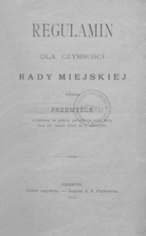 Regulamin dla czynności Rady Miejskiej miasta Przemyśla : uchwalony na pełném posiedzeniu tejże Rady dnia 12. marca 1891 do l. 19831/90