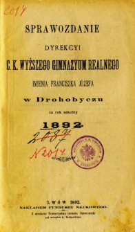 Sprawozdanie Dyrekcyi C. K. Wyższego Gimnazyum Realnego im. Franciszka Jóżefa w Drohobyczu za rok 1892