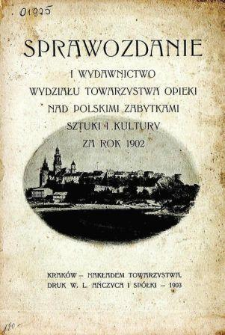 Sprawozdanie I Wydawnictwo Wydziału Towarzystwa Opieki nad Polskimi Zabytkami Sztuki i Kultury za rok 1902