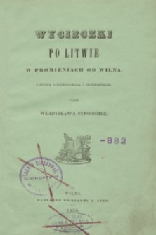 Wycieczki po Litwie w promieniach od Wilna. T. 1, (Troki, Stokliszki, Jezno, Funie [i.e. Punie], Niemiez, Miedniki etc.)