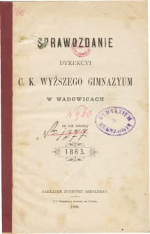 Sprawozdanie Dyrekcyi C. K. Wyższego Gimnazyum w Wadowicach za rok szkolny 1883