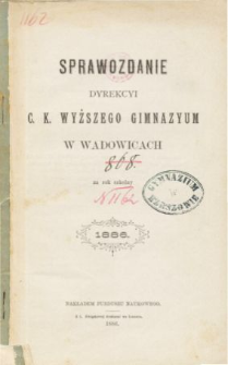 Sprawozdanie Dyrekcyi C. K. Wyższego Gimnazyum w Wadowicach za rok szkolny 1886