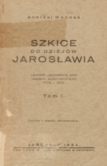 Szkice do dziejów Jarosławia : Upadek Jarosławia pod rządami austrjackiemi (1773-1818). T. 1