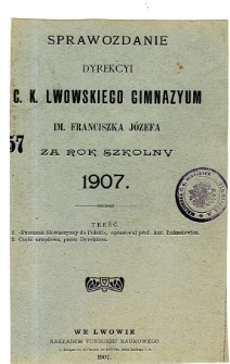 Sprawozdanie Dyrekcyi C. K. Gimnazyum Lwowskiego im. Franciszka Józefa za rok szkolny 1907