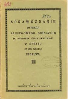 Sprawozdanie Dyrekcji Państwowego Gimnazjum I. im. Marszałka Józefa Piłsudskiego w Stryju za rok szkolny 1932/33