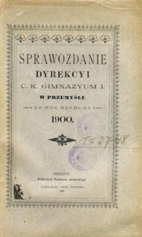 Sprawozdanie Dyrekcyi C. K. Gimnazyum I. w Przemyślu za rok szkolny 1900