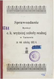 Sprawozdanie Dyrekcyi C. K. Wyższej Szkoły Realnej w Tarnowie za rok szkolny 1903/04