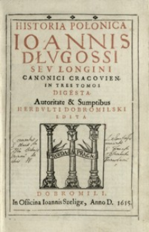 Historia Polonica Ioannis Dłvgossi sev Longini Canonici Cracovien. In Tres Tomos Digesta. [T. 1]