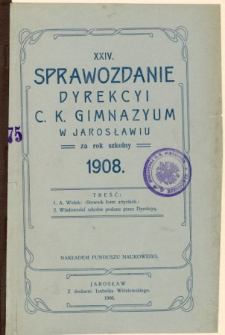Sprawozdanie Dyrekcyi C. K. Gimnazyum w Jarosławiu za rok szkolny 1908